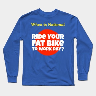 When is National Ride Your Fat Bike to Work Day? Long Sleeve T-Shirt